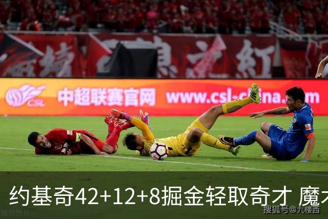 约基奇42+12+8掘金轻取奇才 魔术送热火3连败